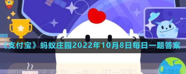 《支付宝》蚂蚁庄园2022年10月8日每日一题答案