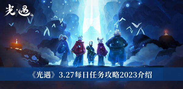 光遇3.27每日任务攻略2023_光遇3.27每日任务攻略2023介绍