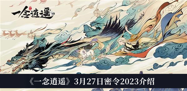 一念逍遥3月27日密令2023_一念逍遥3月27日密令2023介绍