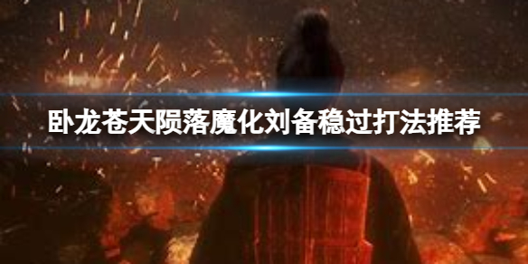 《卧龙苍天陨落》魔化刘备怎么打？魔化刘备稳过打法推荐