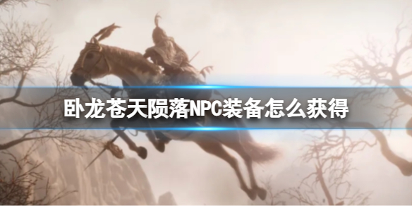 《卧龙苍天陨落》NPC装备怎么获得？武将装备获得方法