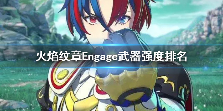 《火焰纹章Engage》全武器中哪个比较强？武器强度排名