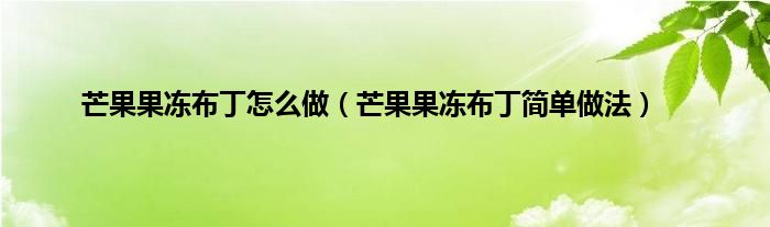 芒果果冻布丁怎么做（芒果果冻布丁简单做法）