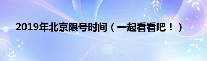 2019年北京限号时间（一起看看吧）