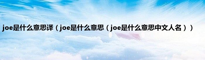 joe是什么意思译（joe是什么意思（joe是什么意思中文人名））