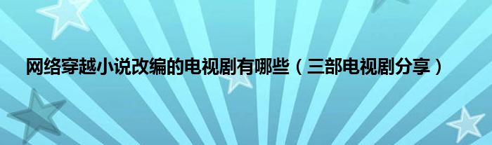 网络穿越小说改编的电视剧有哪些（三部电视剧分享）