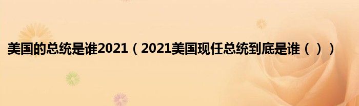 美国的总统是谁2021（2021美国现任总统到底是谁（））