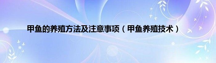 甲鱼的养殖方法及注意事项（甲鱼养殖技术）