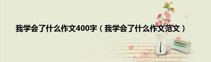 我学会了什么作文400字（我学会了什么作文范文）