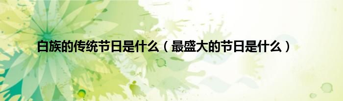 白族的传统节日是什么（最盛大的节日是什么）