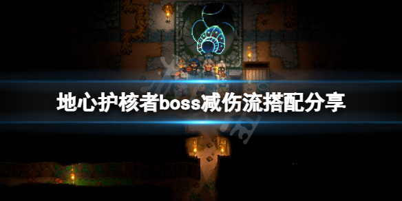 《地心护核者》boss减伤流怎么玩？boss减伤流搭配分享