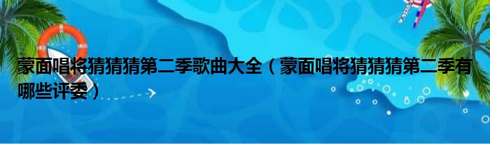 蒙面唱将猜猜猜第二季歌曲大全（蒙面唱将猜猜猜第二季有哪些评委）