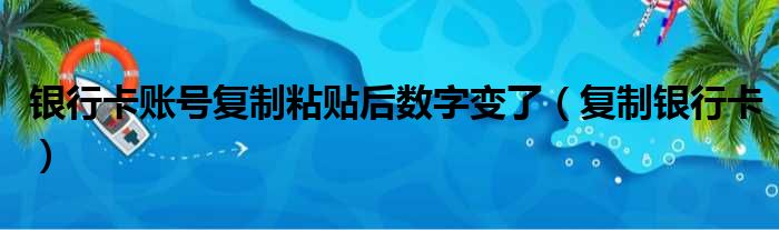 银行卡账号复制粘贴后数字变了（复制银行卡）