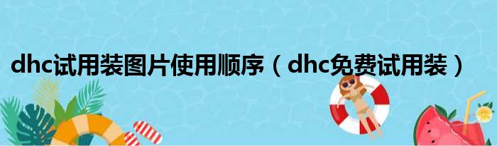 dhc试用装图片使用顺序（dhc免费试用装）