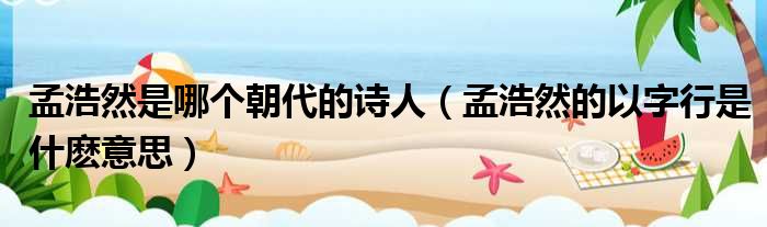 孟浩然是哪个朝代的诗人（孟浩然的以字行是什麽意思）