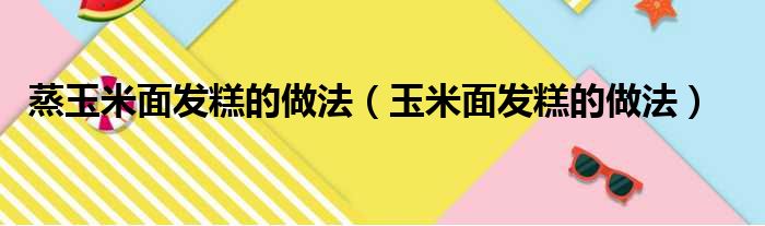 蒸玉米面发糕的做法（玉米面发糕的做法）