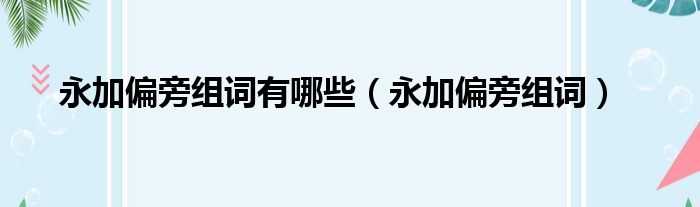 永加偏旁组词有哪些（永加偏旁组词）