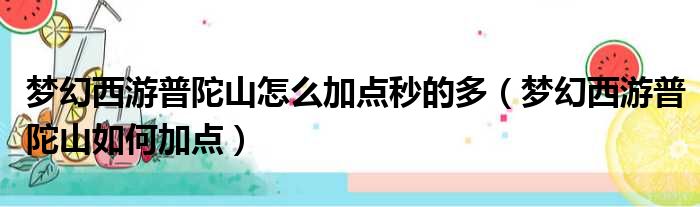 梦幻西游普陀山怎么加点秒的多（梦幻西游普陀山如何加点）