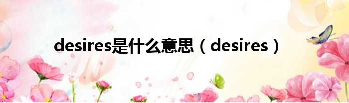 desires是什么意思（desires）