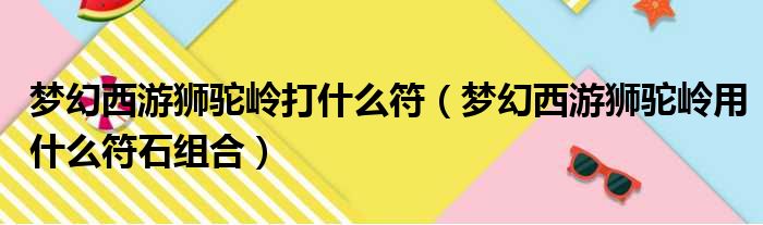 梦幻西游狮驼岭打什么符（梦幻西游狮驼岭用什么符石组合）