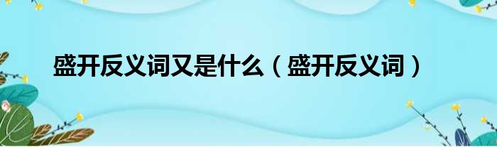 盛开反义词又是什么（盛开反义词）