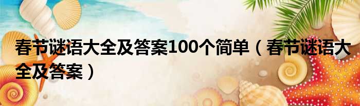 春节谜语大全及答案100个简单（春节谜语大全及答案）