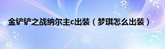 金铲铲之战纳尔主c出装（梦琪怎么出装）