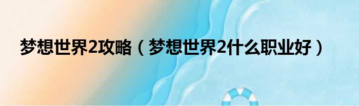 梦想世界2攻略（梦想世界2什么职业好）