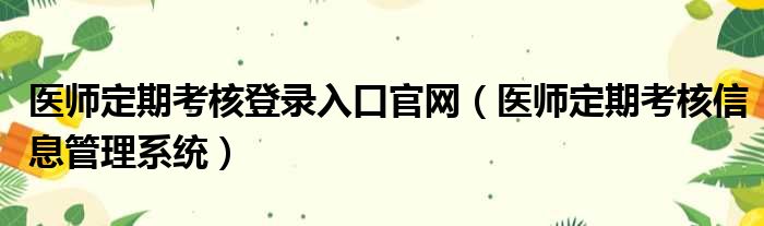 医师定期考核登录入口官网（医师定期考核信息管理系统）