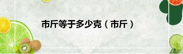 市斤等于多少克（市斤）