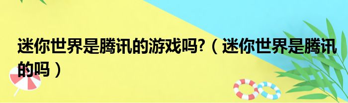 迷你世界是腾讯的游戏吗?（迷你世界是腾讯的吗）