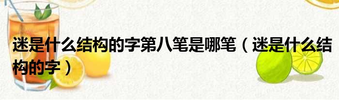 迷是什么结构的字第八笔是哪笔（迷是什么结构的字）