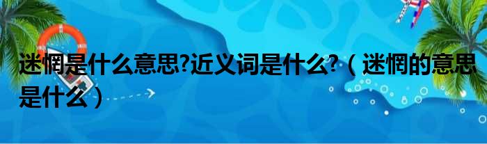 迷惘是什么意思?近义词是什么?（迷惘的意思是什么）