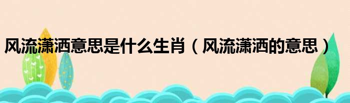 风流潇洒意思是什么生肖（风流潇洒的意思）