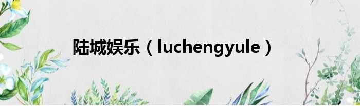 陆城娱乐（luchengyule）