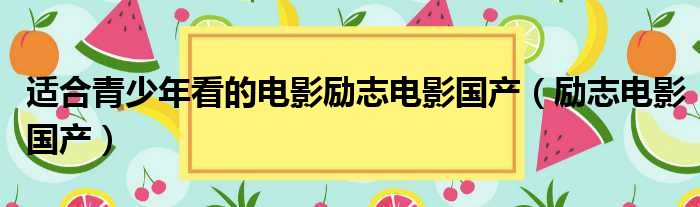 适合青少年看的电影励志电影国产（励志电影国产）