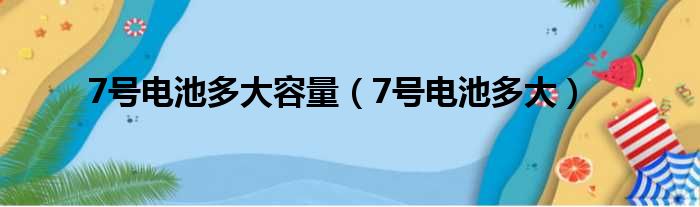 7号电池多大容量（7号电池多大）