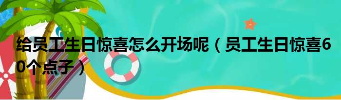 给员工生日惊喜怎么开场呢（员工生日惊喜60个点子）