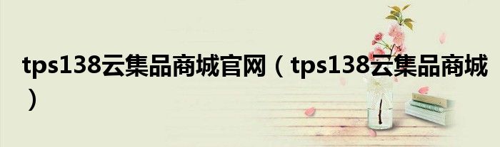 tps138云集品商城官网（tps138云集品商城）