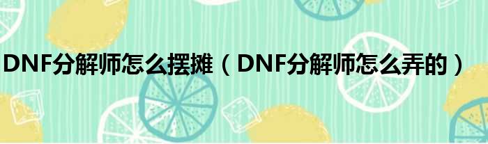 DNF分解师怎么摆摊（DNF分解师怎么弄的）