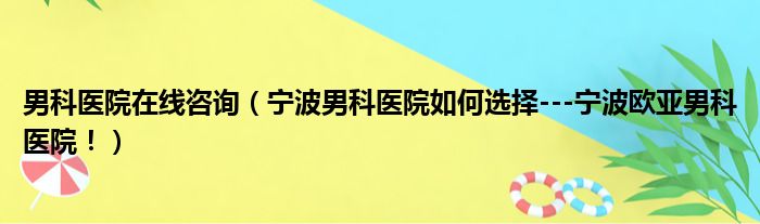 男科医院在线咨询（宁波男科医院如何选择---宁波欧亚男科医院！）