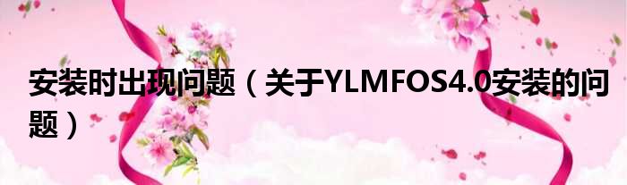 安装时出现问题（关于YLMFOS4.0安装的问题）