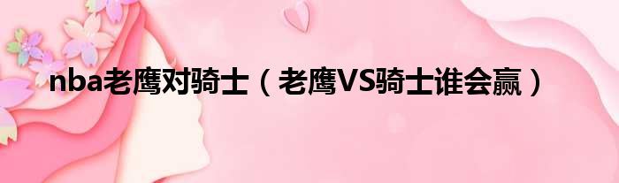 nba老鹰对骑士（老鹰VS骑士谁会赢）