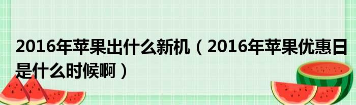 2016年苹果出什么新机（2016年苹果优惠日是什么时候啊）