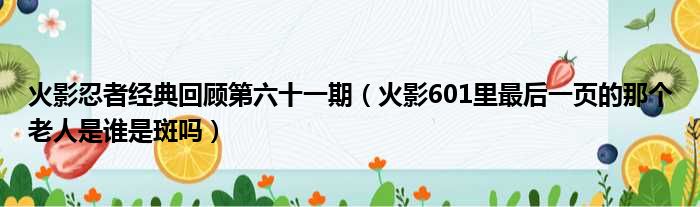 火影忍者经典回顾第六十一期（火影601里最后一页的那个老人是谁是斑吗）