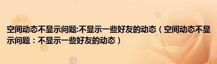 空间动态不显示问题:不显示一些好友的动态（空间动态不显示问题：不显示一些好友的动态）