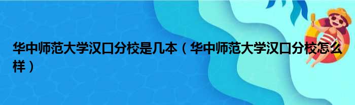 华中师范大学汉口分校是几本（华中师范大学汉口分校怎么样）