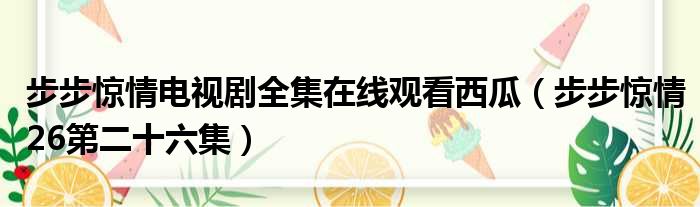 步步惊情电视剧全集在线观看西瓜（步步惊情26第二十六集）