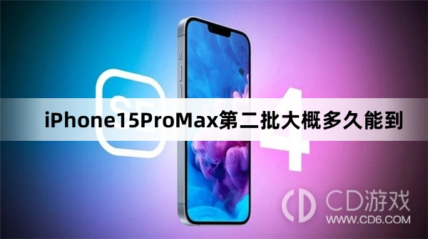 iPhone15ProMax第二批送达时间预测