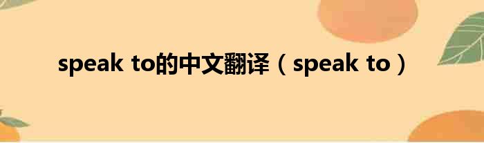 speak to的中文翻译（speak to）